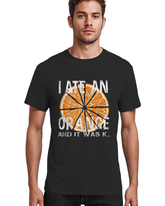 I ATE AN ORANGE AND IT WAS K DARK - T-Shirt